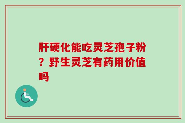 肝硬化能吃灵芝孢子粉？野生灵芝有药用价值吗