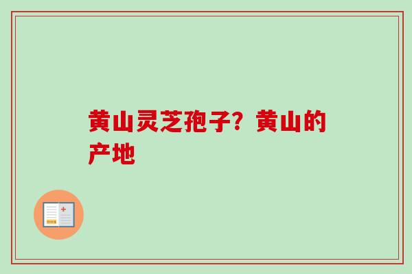 黄山灵芝孢子？黄山的产地