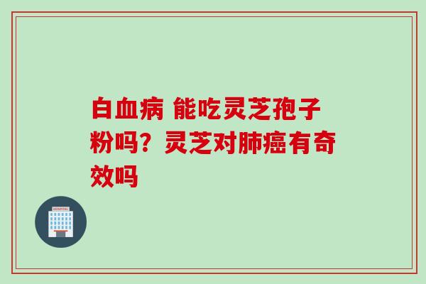 白 能吃灵芝孢子粉吗?灵芝对有奇效吗 白 能吃灵芝孢子粉吗?灵芝对有奇效吗