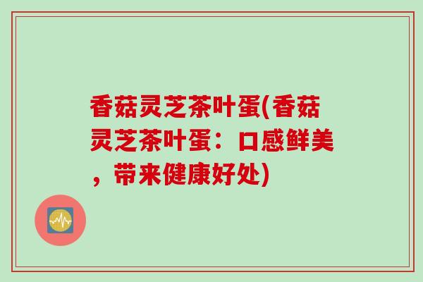 香菇灵芝茶叶蛋(香菇灵芝茶叶蛋：口感鲜美，带来健康好处)
