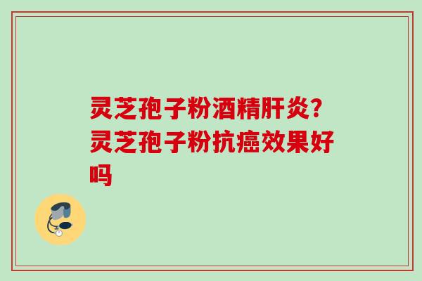 灵芝孢子粉酒精肝炎？灵芝孢子粉抗癌效果好吗