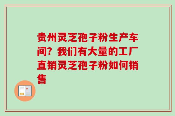 贵州灵芝孢子粉生产车间?我们有大量的工厂直销灵芝孢子粉如何销售 贵州灵芝孢子粉生产车间?我们有大量的工厂直销灵芝孢子粉如何销售