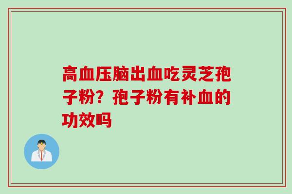 高血压脑出血吃灵芝孢子粉？孢子粉有补血的功效吗