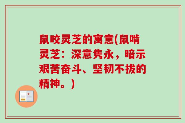鼠咬灵芝的寓意(鼠啃灵芝：深意隽永，暗示艰苦奋斗、坚韧不拔的精神。)
