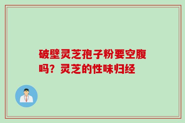 破壁灵芝孢子粉要空腹吗？灵芝的性味归经