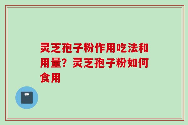 灵芝孢子粉作用吃法和用量？灵芝孢子粉如何食用