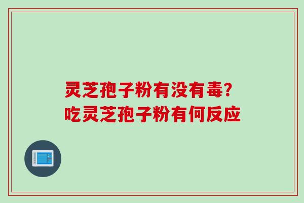 灵芝孢子粉有没有毒？吃灵芝孢子粉有何反应