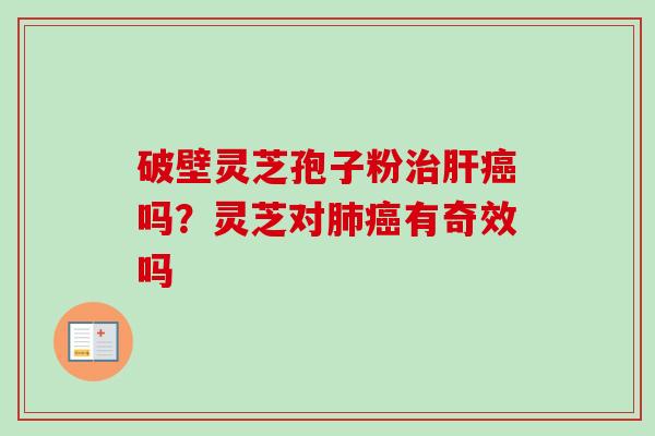 破壁灵芝孢子粉治肝癌吗？灵芝对肺癌有奇效吗