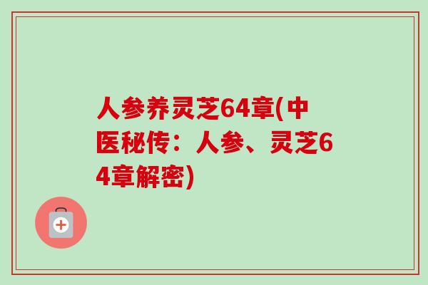人参养灵芝64章(中医秘传：人参、灵芝64章解密)