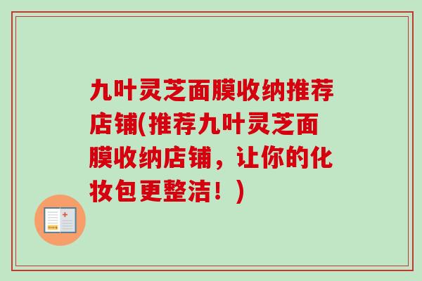 九叶灵芝面膜收纳推荐店铺(推荐九叶灵芝面膜收纳店铺，让你的化妆包更整洁！)