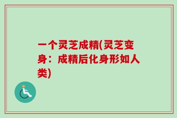 一个灵芝成精(灵芝变身：成精后化身形如人类)