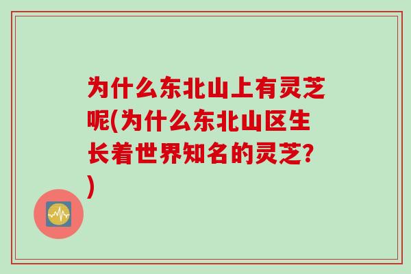 为什么东北山上有灵芝呢(为什么东北山区生长着世界知名的灵芝？)