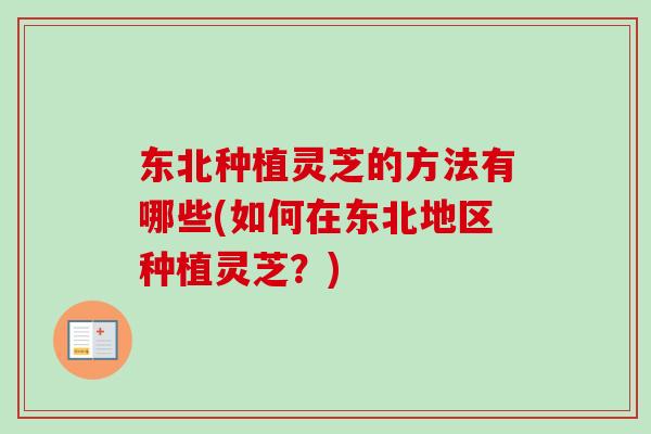 东北种植灵芝的方法有哪些(如何在东北地区种植灵芝？)