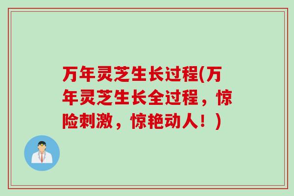 万年灵芝生长过程(万年灵芝生长全过程，惊险刺激，惊艳动人！)