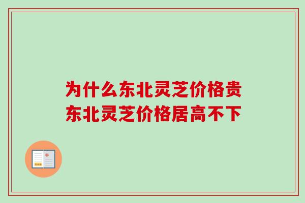 为什么东北灵芝价格贵东北灵芝价格居高不下