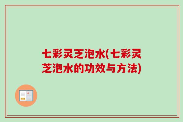 七彩灵芝泡水(七彩灵芝泡水的功效与方法)