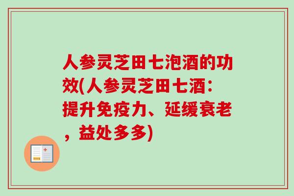 人参灵芝田七泡酒的功效(人参灵芝田七酒：提升免疫力、延缓衰老，益处多多)
