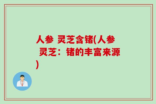 人参 灵芝含锗(人参 灵芝：锗的丰富来源)