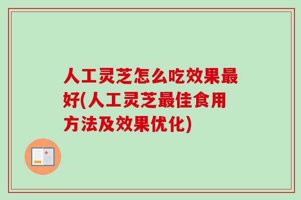 人工灵芝怎么吃效果最好(人工灵芝最佳食用方法及效果优化)