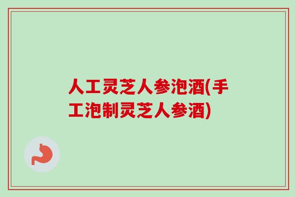 人工灵芝人参泡酒(手工泡制灵芝人参酒)