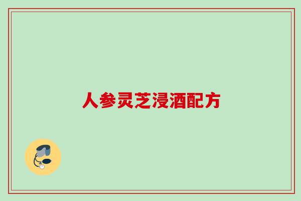人参灵芝浸酒配方