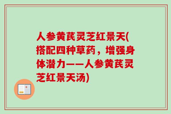 人参黄芪灵芝红景天(搭配四种草药，增强身体潜力——人参黄芪灵芝红景天汤)