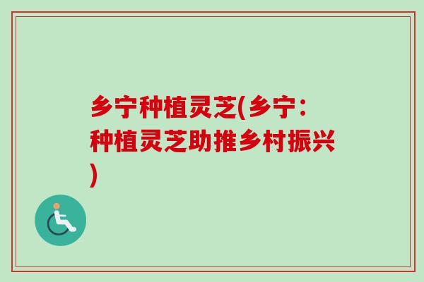 乡宁种植灵芝(乡宁：种植灵芝助推乡村振兴)
