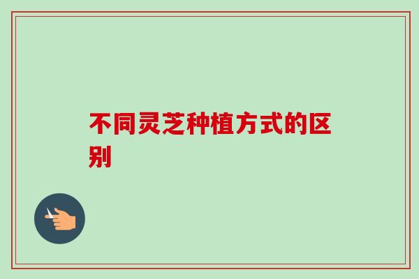 不同灵芝种植方式的区别