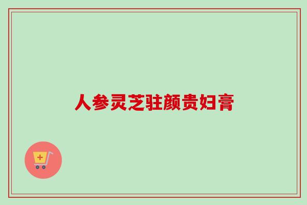 人参灵芝驻颜贵妇膏