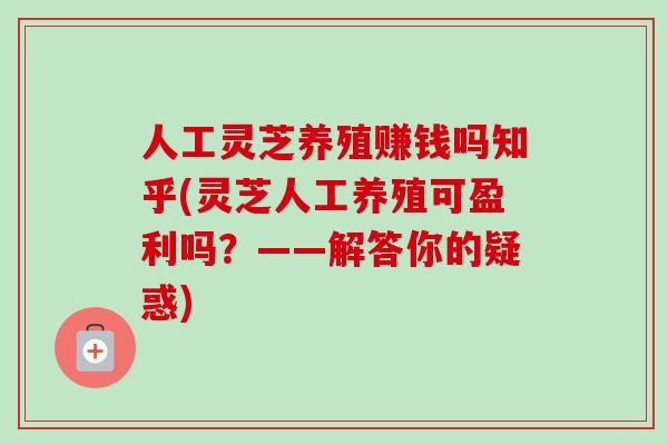 人工灵芝养殖赚钱吗知乎(灵芝人工养殖可盈利吗？——解答你的疑惑)