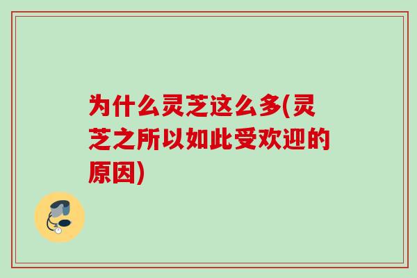 为什么灵芝这么多(灵芝之所以如此受欢迎的原因)
