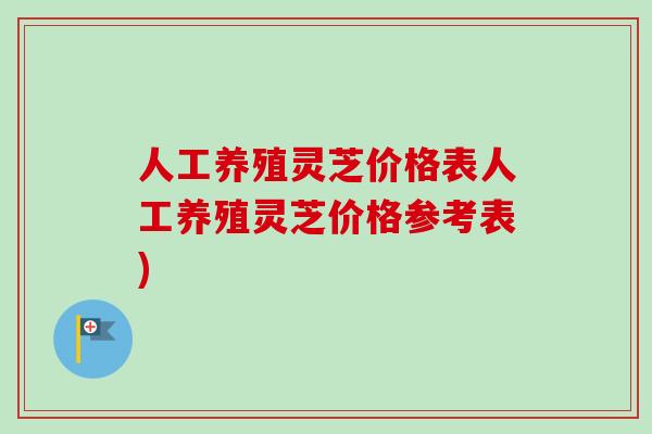 人工养殖灵芝价格表人工养殖灵芝价格参考表)
