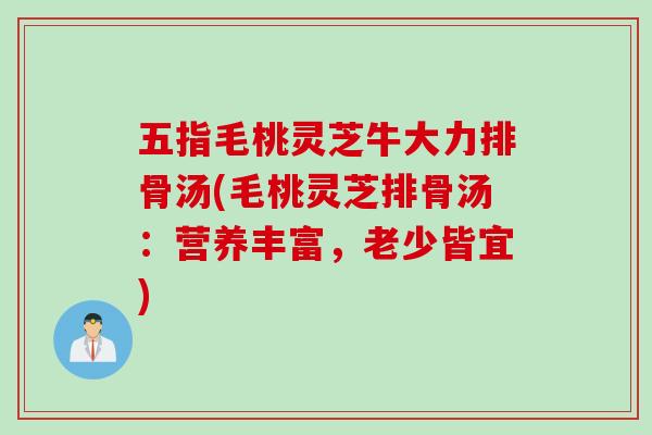 五指毛桃灵芝牛大力排骨汤(毛桃灵芝排骨汤：营养丰富，老少皆宜)