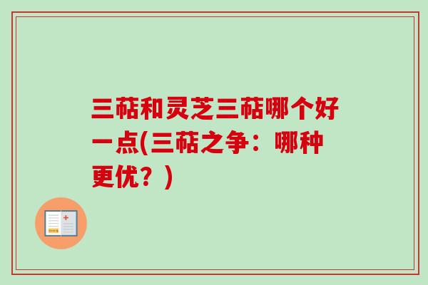 三萜和灵芝三萜哪个好一点(三萜之争：哪种更优？)