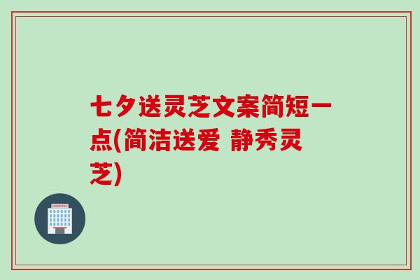 七夕送灵芝文案简短一点(简洁送爱 静秀灵芝)