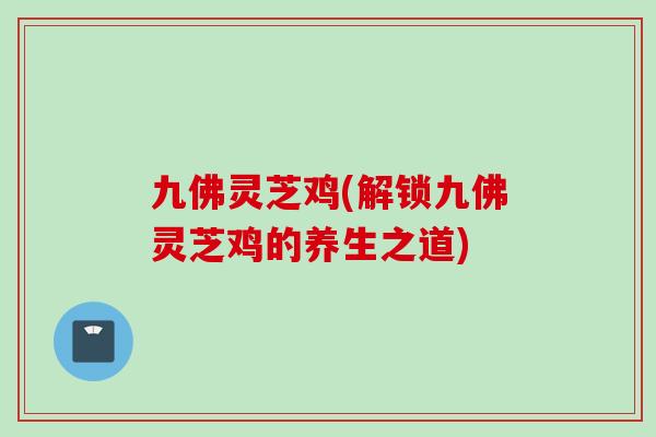 九佛灵芝鸡(解锁九佛灵芝鸡的养生之道)
