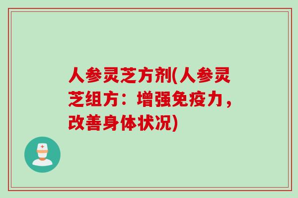 人参灵芝方剂(人参灵芝组方：增强免疫力，改善身体状况)