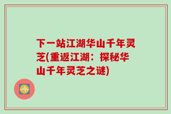 下一站江湖华山千年灵芝(重返江湖：探秘华山千年灵芝之谜)