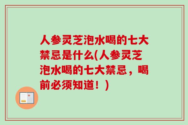 人参灵芝泡水喝的七大禁忌是什么(人参灵芝泡水喝的七大禁忌，喝前必须知道！)