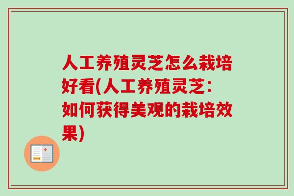 人工养殖灵芝怎么栽培好看(人工养殖灵芝:如何获得美观的栽培效果) 人工养殖灵芝怎么栽培好看(人工养殖灵芝:如何获得美观的栽培效果)