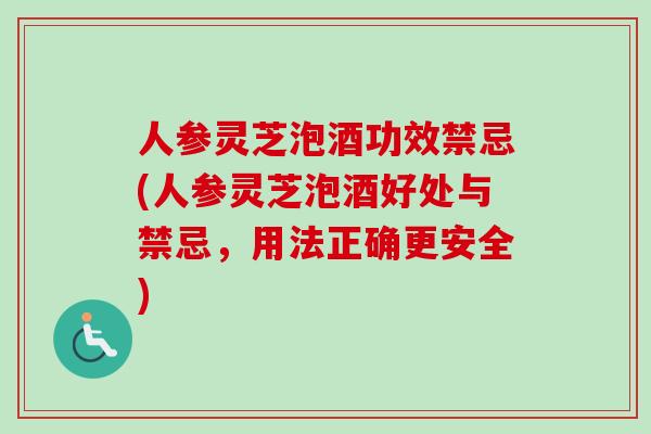人参灵芝泡酒功效禁忌(人参灵芝泡酒好处与禁忌，用法正确更安全)