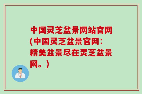 中国灵芝盆景网站官网(中国灵芝盆景官网：精美盆景尽在灵芝盆景网。)
