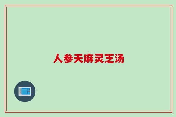 人参天麻灵芝汤
