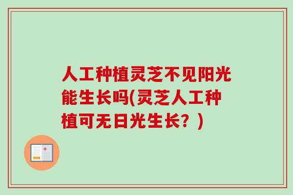 人工种植灵芝不见阳光能生长吗(灵芝人工种植可无日光生长？)