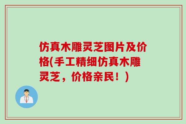 仿真木雕灵芝图片及价格(手工精细仿真木雕灵芝，价格亲民！)