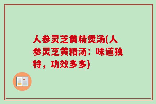 人参灵芝黄精煲汤(人参灵芝黄精汤：味道独特，功效多多)