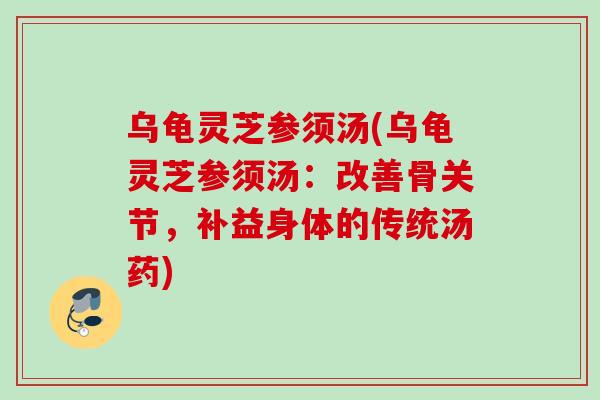 乌龟灵芝参须汤(乌龟灵芝参须汤：改善骨关节，补益身体的传统汤药)