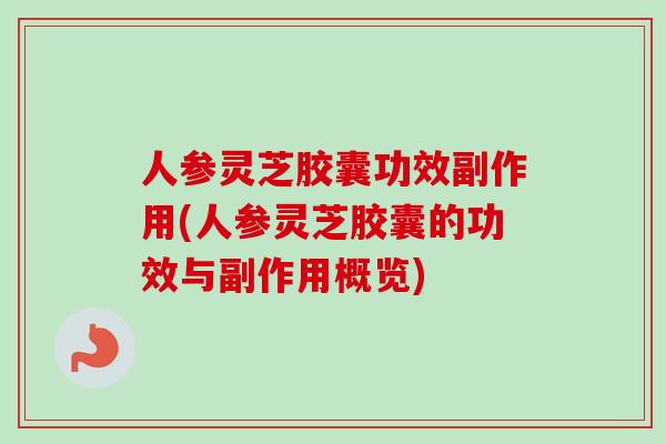 人参灵芝胶囊功效副作用(人参灵芝胶囊的功效与副作用概览)