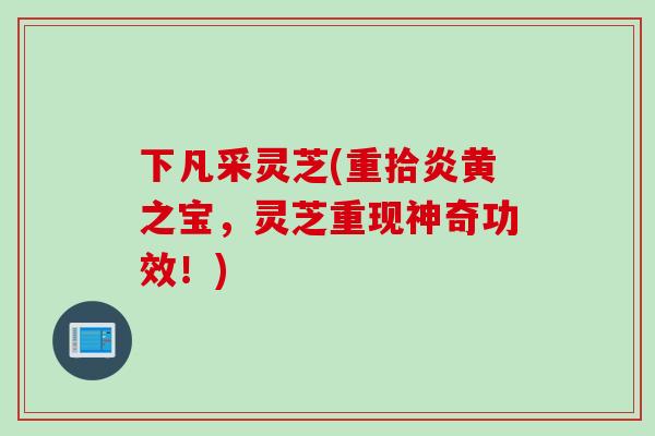 下凡采灵芝(重拾炎黄之宝，灵芝重现神奇功效！)