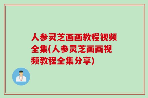 人参灵芝画画教程视频全集(人参灵芝画画视频教程全集分享)